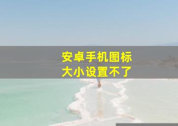 安卓手机图标大小设置不了