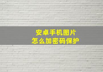 安卓手机图片怎么加密码保护