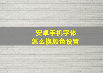 安卓手机字体怎么换颜色设置