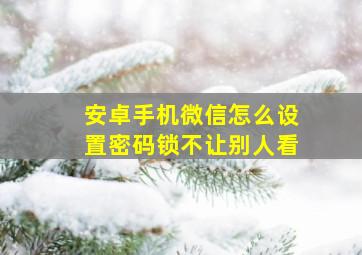 安卓手机微信怎么设置密码锁不让别人看