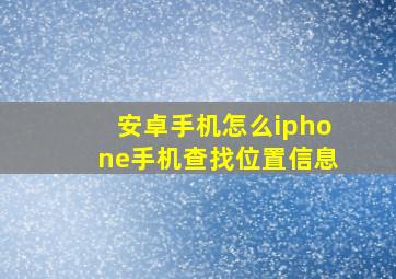 安卓手机怎么iphone手机查找位置信息