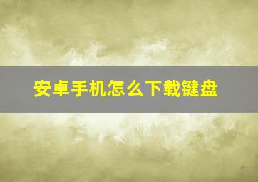 安卓手机怎么下载键盘