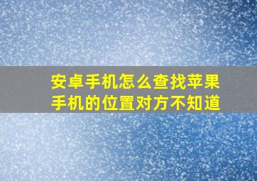 安卓手机怎么查找苹果手机的位置对方不知道