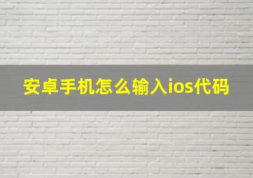 安卓手机怎么输入ios代码