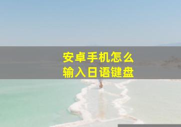 安卓手机怎么输入日语键盘