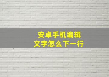 安卓手机编辑文字怎么下一行