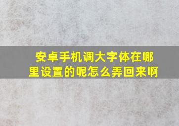 安卓手机调大字体在哪里设置的呢怎么弄回来啊