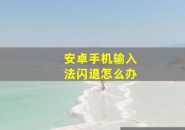 安卓手机输入法闪退怎么办