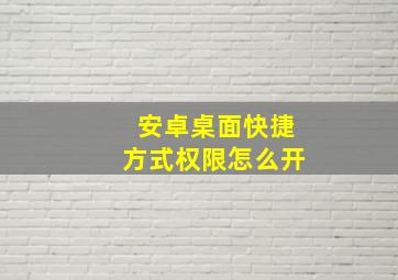 安卓桌面快捷方式权限怎么开