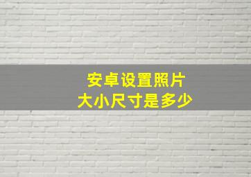 安卓设置照片大小尺寸是多少