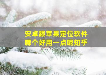 安卓跟苹果定位软件哪个好用一点呢知乎