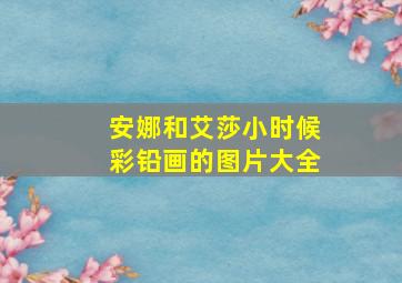 安娜和艾莎小时候彩铅画的图片大全