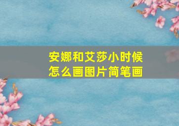 安娜和艾莎小时候怎么画图片简笔画