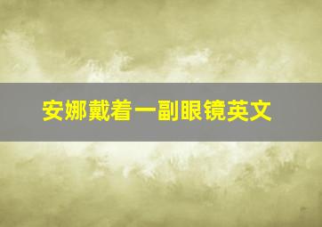 安娜戴着一副眼镜英文