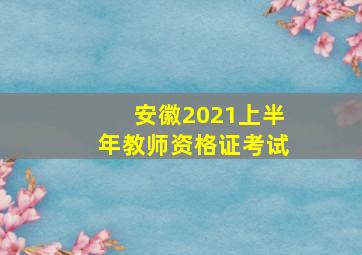 安徽2021上半年教师资格证考试