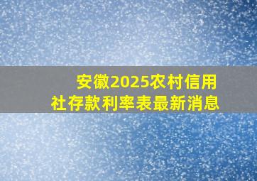 安徽2025农村信用社存款利率表最新消息