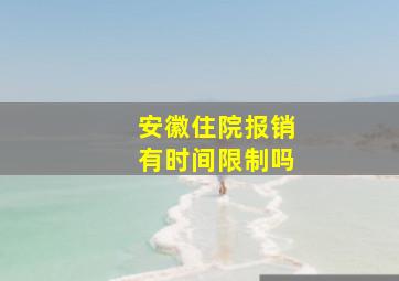 安徽住院报销有时间限制吗