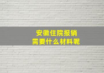 安徽住院报销需要什么材料呢