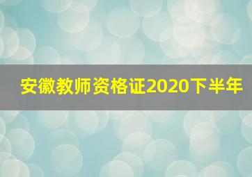 安徽教师资格证2020下半年