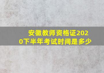 安徽教师资格证2020下半年考试时间是多少