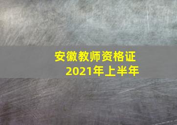 安徽教师资格证2021年上半年