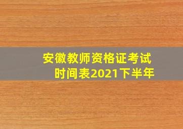 安徽教师资格证考试时间表2021下半年