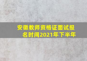 安徽教师资格证面试报名时间2021年下半年