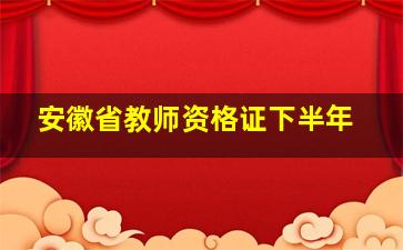 安徽省教师资格证下半年