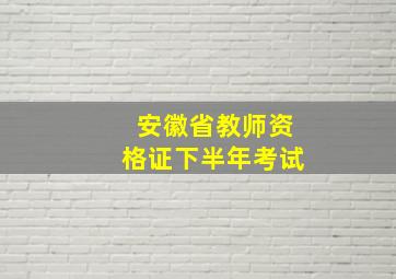 安徽省教师资格证下半年考试