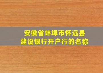 安徽省蚌埠市怀远县建设银行开户行的名称