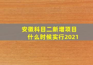 安徽科目二新增项目什么时候实行2021