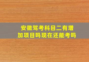 安徽驾考科目二有增加项目吗现在还能考吗