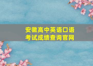 安徽高中英语口语考试成绩查询官网