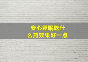 安心睡眠吃什么药效果好一点