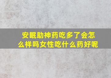 安眠助神药吃多了会怎么样吗女性吃什么药好呢