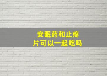 安眠药和止疼片可以一起吃吗