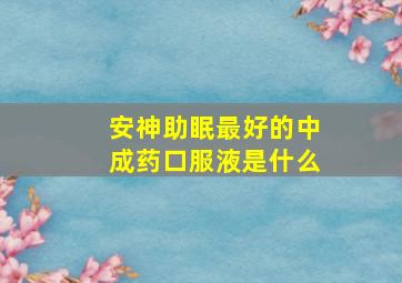 安神助眠最好的中成药口服液是什么