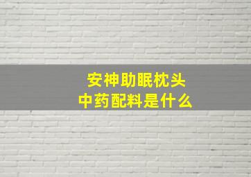 安神助眠枕头中药配料是什么