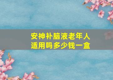 安神补脑液老年人适用吗多少钱一盒