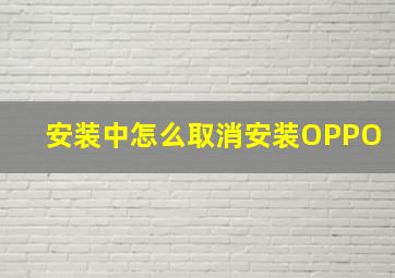 安装中怎么取消安装OPPO