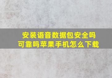 安装语音数据包安全吗可靠吗苹果手机怎么下载