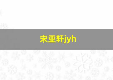 宋亚轩jyh