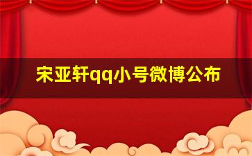 宋亚轩qq小号微博公布