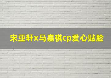 宋亚轩x马嘉祺cp爱心贴脸