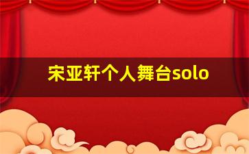 宋亚轩个人舞台solo