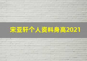 宋亚轩个人资料身高2021