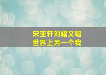 宋亚轩刘耀文唱世界上另一个我