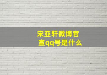 宋亚轩微博官宣qq号是什么