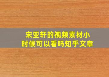 宋亚轩的视频素材小时候可以看吗知乎文章