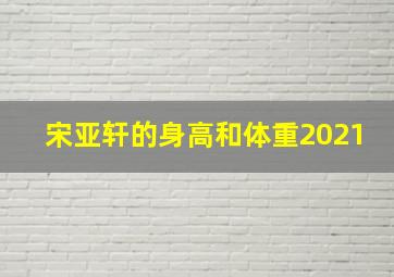 宋亚轩的身高和体重2021